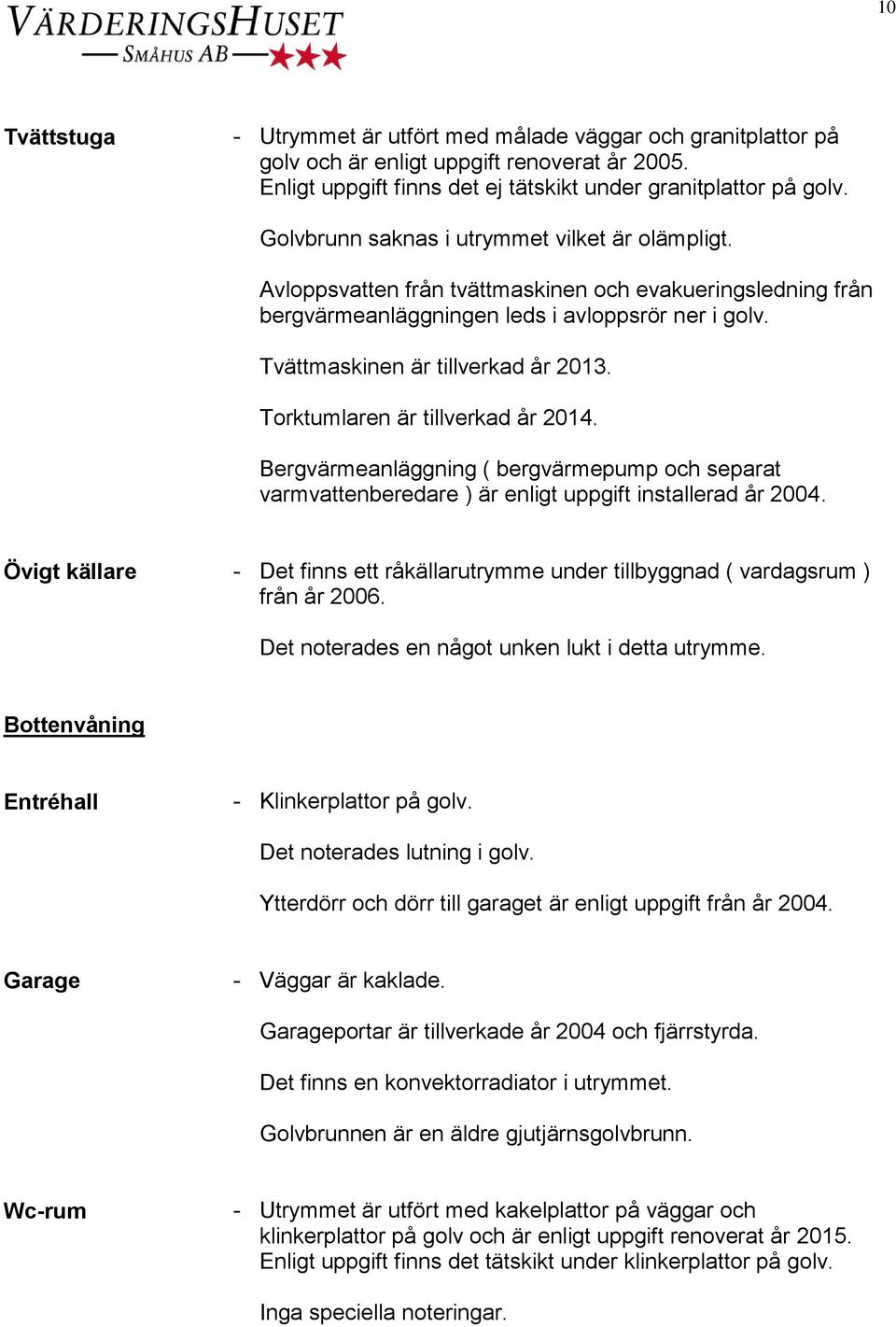 Torktumlaren är tillverkad år 2014. Bergvärmeanläggning ( bergvärmepump och separat varmvattenberedare ) är enligt uppgift installerad år 2004.