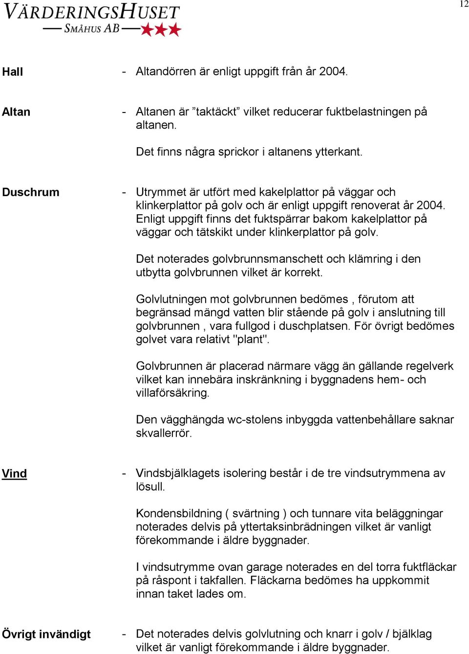 Det noterades golvbrunnsmanschett och klämring i den utbytta golvbrunnen vilket är korrekt.