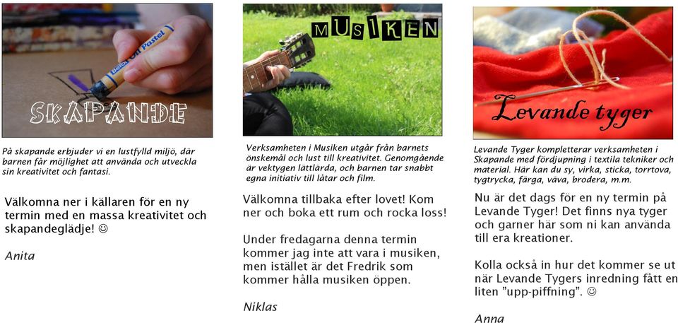 Verksamheten i Musiken utgår från barnets önskemål och lust till kreativitet. Genomgående är vektygen lättlärda, och barnen tar snabbt egna initiativ till låtar och film.