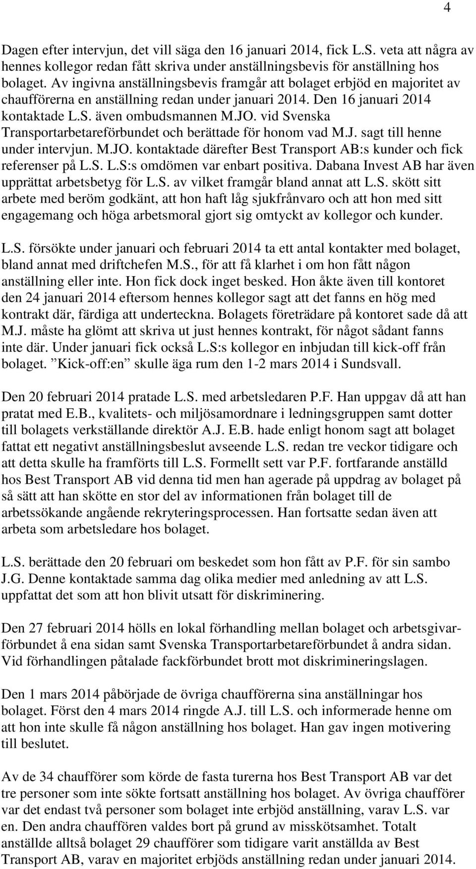 vid Svenska Transportarbetareförbundet och berättade för honom vad M.J. sagt till henne under intervjun. M.JO. kontaktade därefter Best Transport AB:s kunder och fick referenser på L.