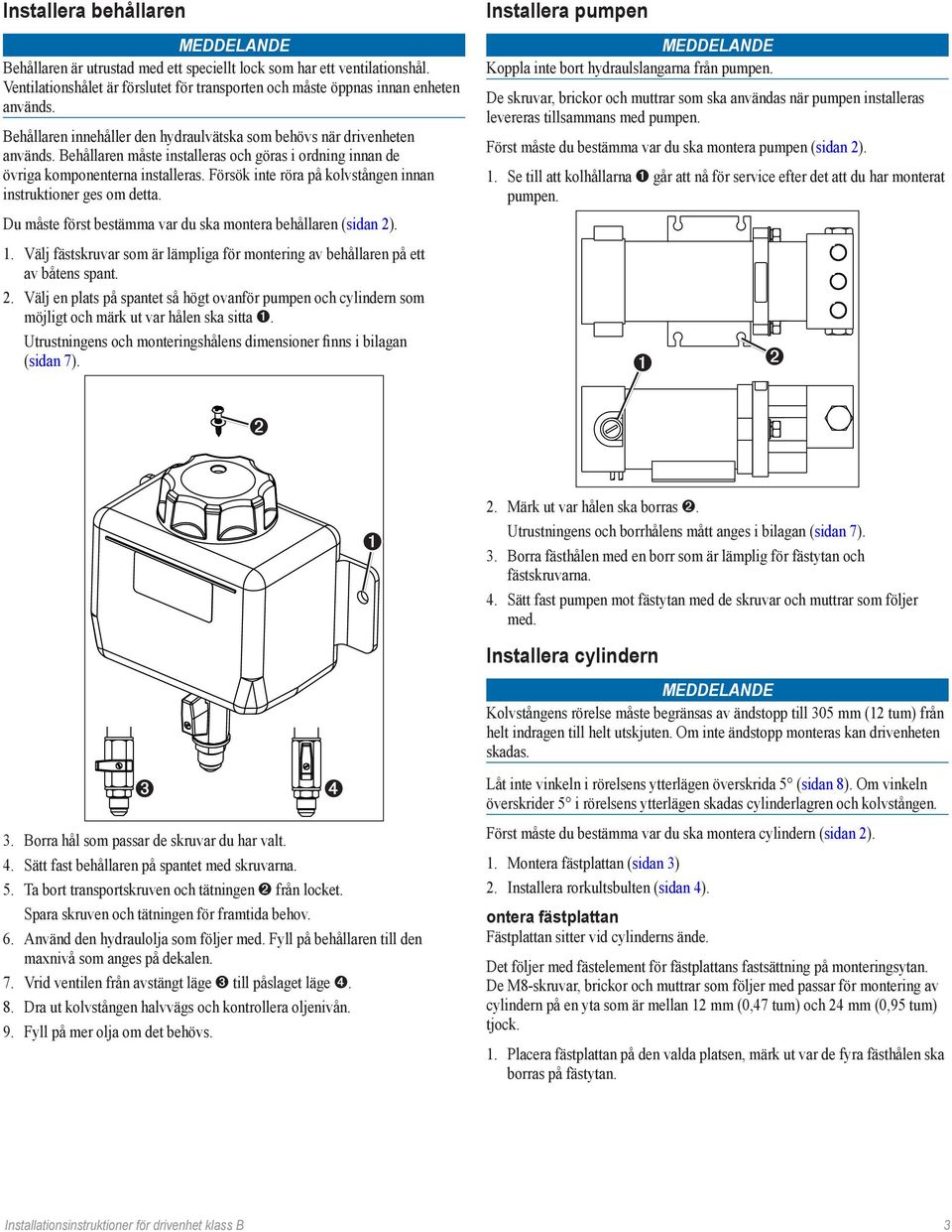 Försök inte röra på kolvstången innan instruktioner ges om detta. Du måste först bestämma var du ska montera behållaren (sidan 2). 1.