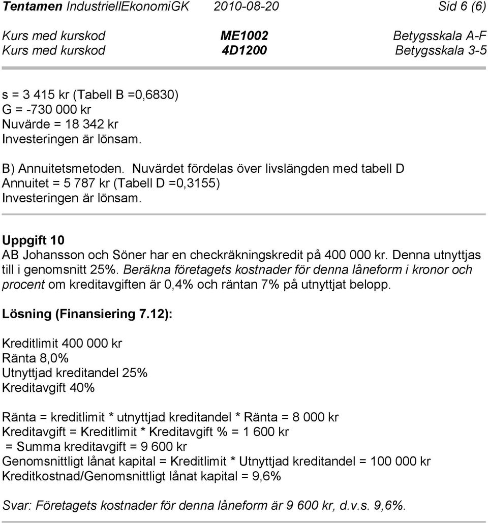 Denna utnyttjas till i genomsnitt 25%. Beräkna företagets kostnader för denna låneform i kronor och procent om kreditavgiften är 0,4% och räntan 7% på utnyttjat belopp. Lösning (Finansiering 7.