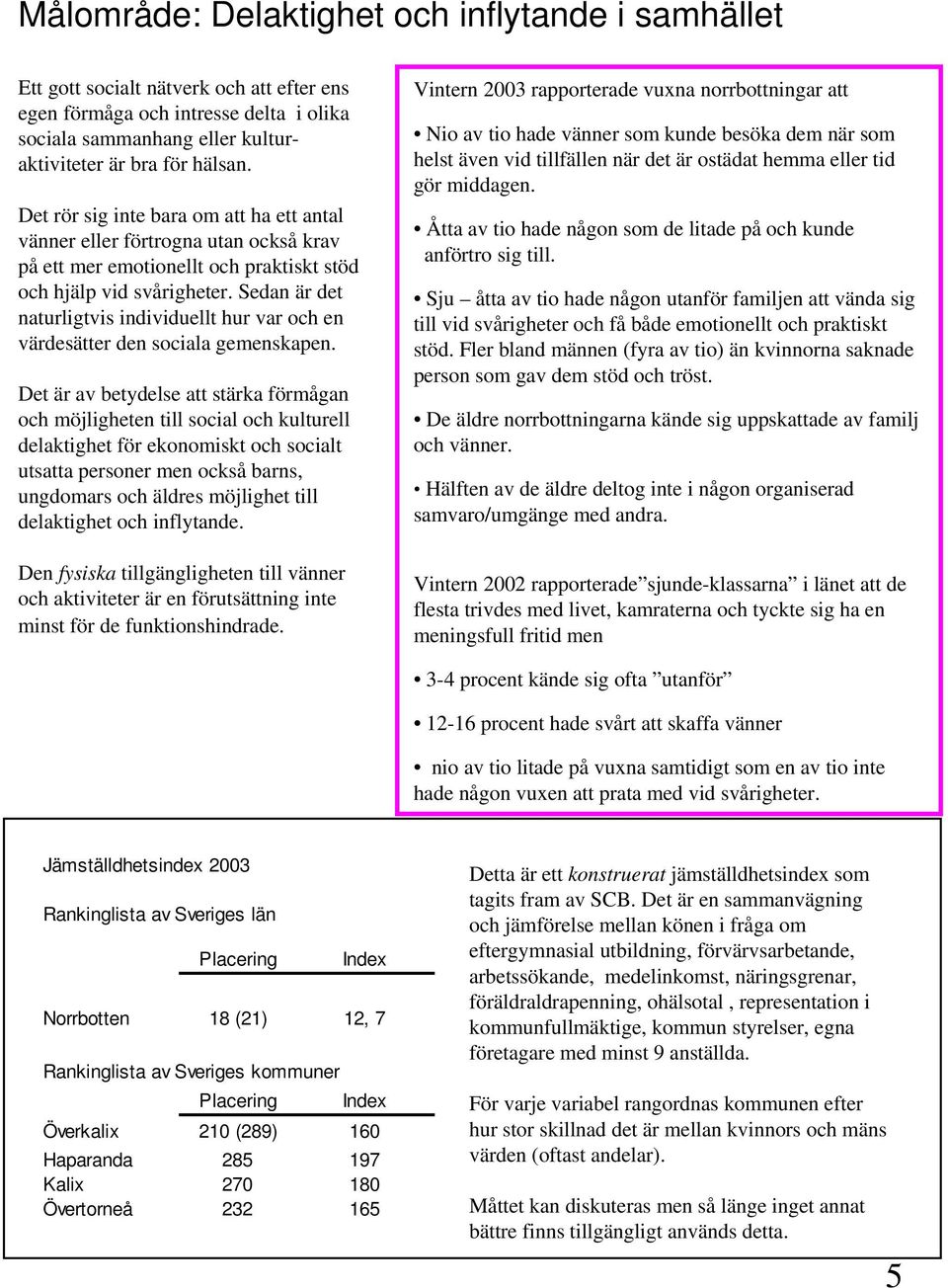 Sedan är det naturligtvis individuellt hur var och en värdesätter den sociala gemenskapen.