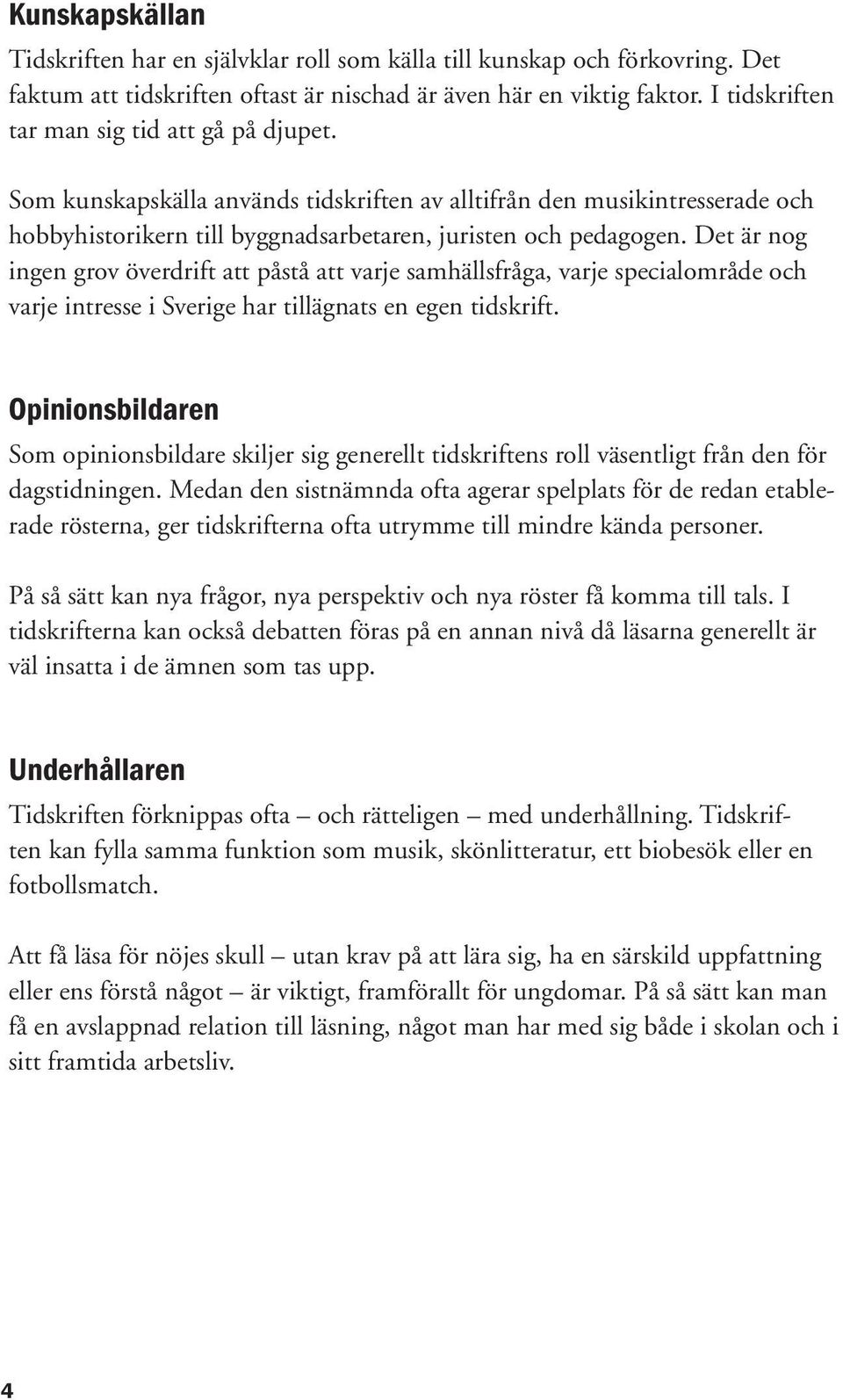 Det är nog ingen grov överdrift att påstå att varje samhällsfråga, varje specialområde och varje intresse i Sverige har tillägnats en egen tidskrift.