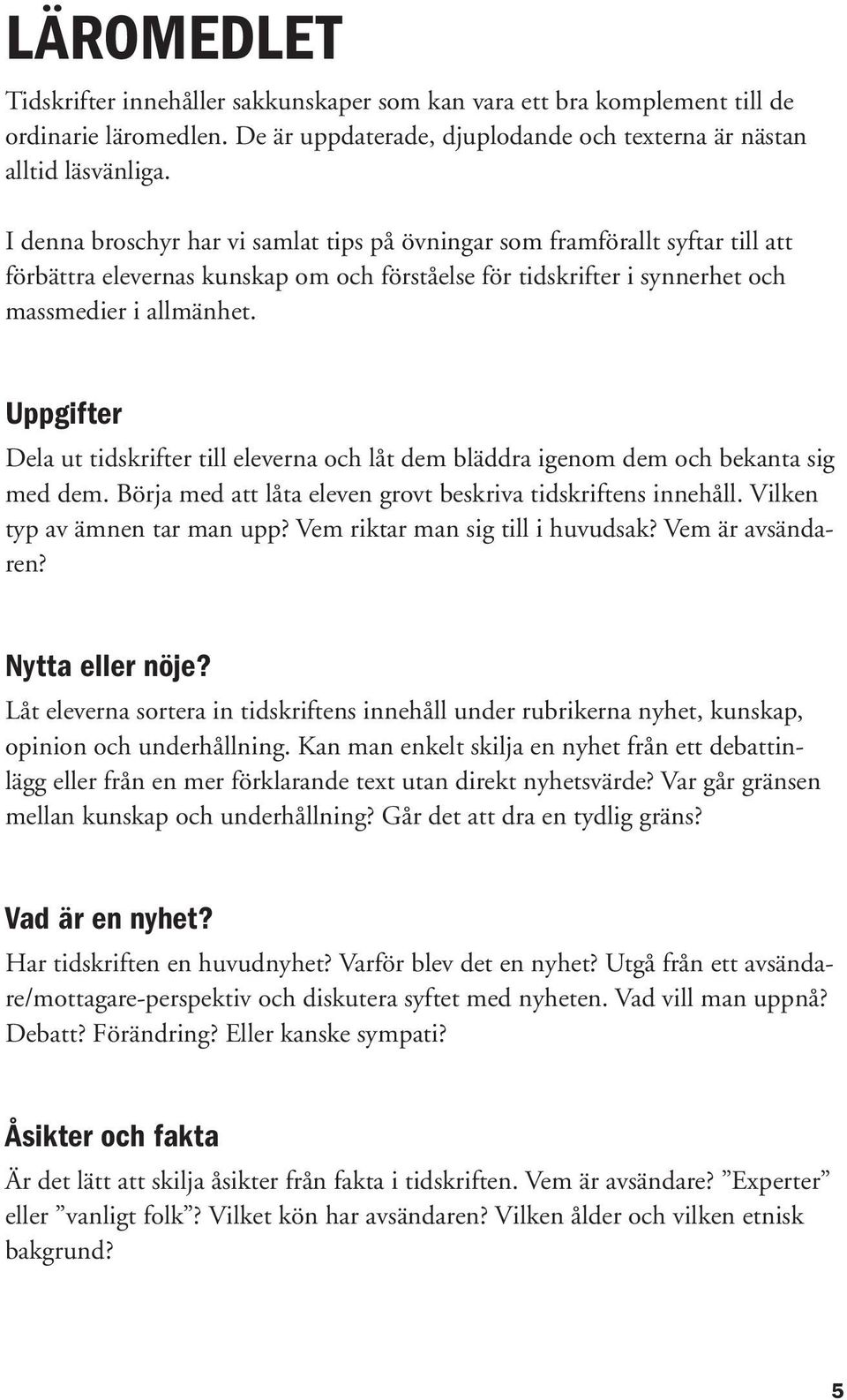 Uppgifter Dela ut tidskrifter till eleverna och låt dem bläddra igenom dem och bekanta sig med dem. Börja med att låta eleven grovt beskriva tidskriftens innehåll. Vilken typ av ämnen tar man upp?