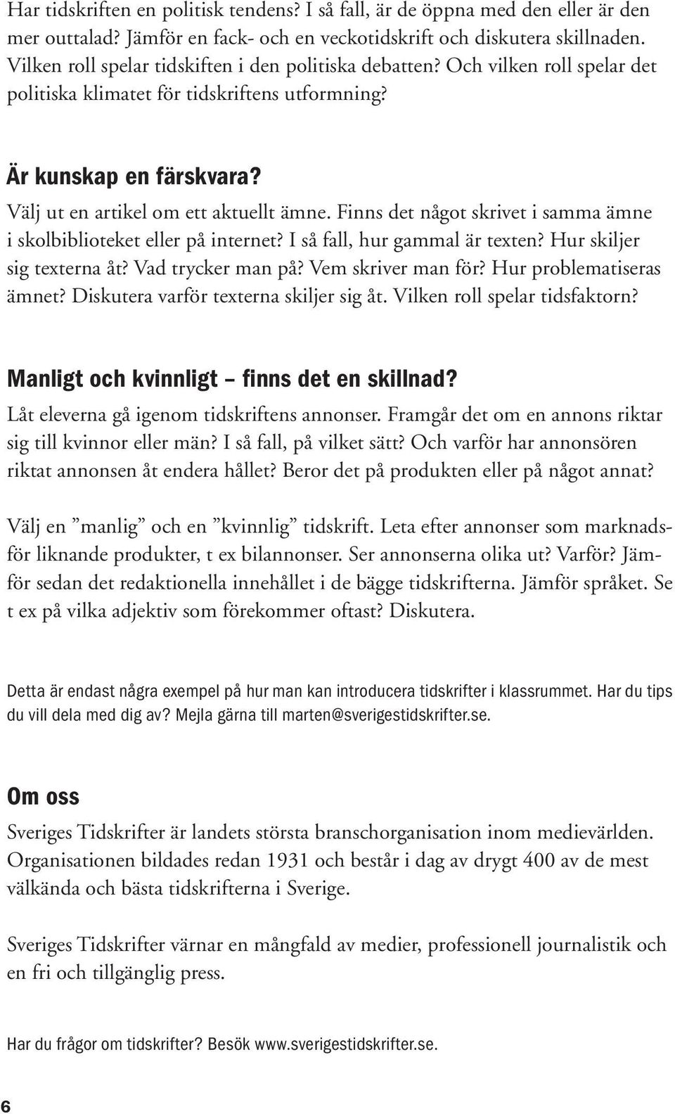 Finns det något skrivet i samma ämne i skolbiblioteket eller på internet? I så fall, hur gammal är texten? Hur skiljer sig texterna åt? Vad trycker man på? Vem skriver man för?