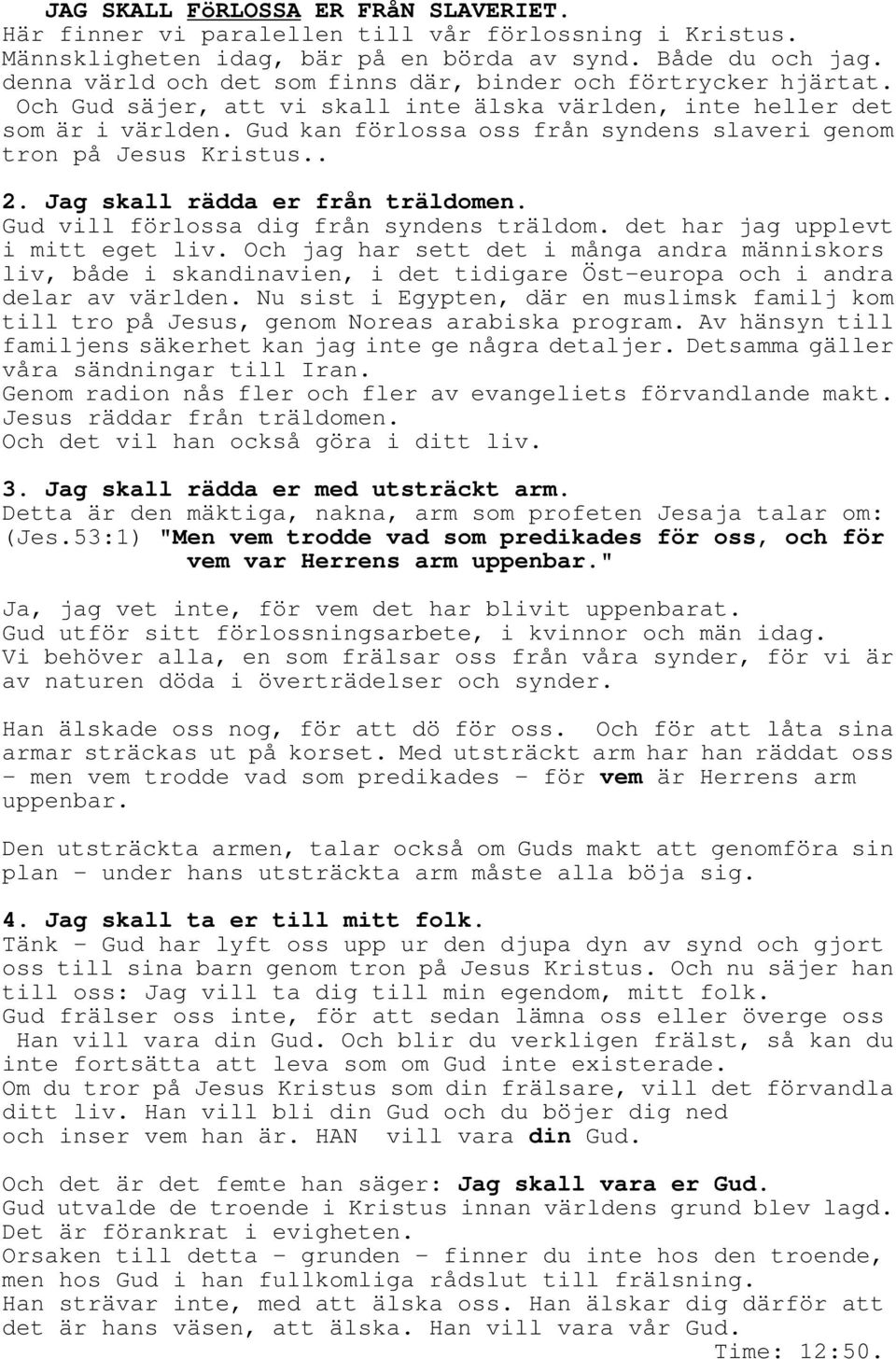 Gud kan förlossa oss från syndens slaveri genom tron på Jesus Kristus.. 2. Jag skall rädda er från träldomen. Gud vill förlossa dig från syndens träldom. det har jag upplevt i mitt eget liv.