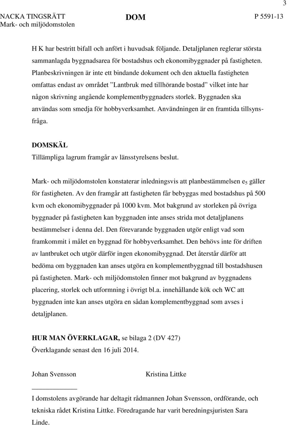 Planbeskrivningen är inte ett bindande dokument och den aktuella fastigheten omfattas endast av området Lantbruk med tillhörande bostad vilket inte har någon skrivning angående komplementbyggnaders