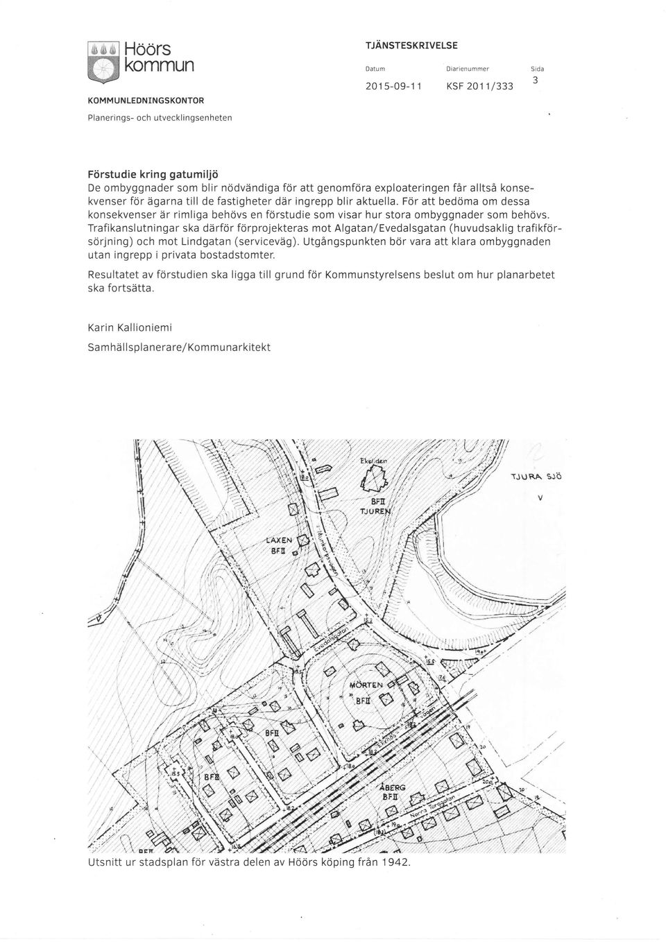 Trafikanslutningar ska därför förprojekteras mot Algatan/Evedalsgatan (huvudsaklig trafikförsörjning) och mot Lindgatan (serviceväg).