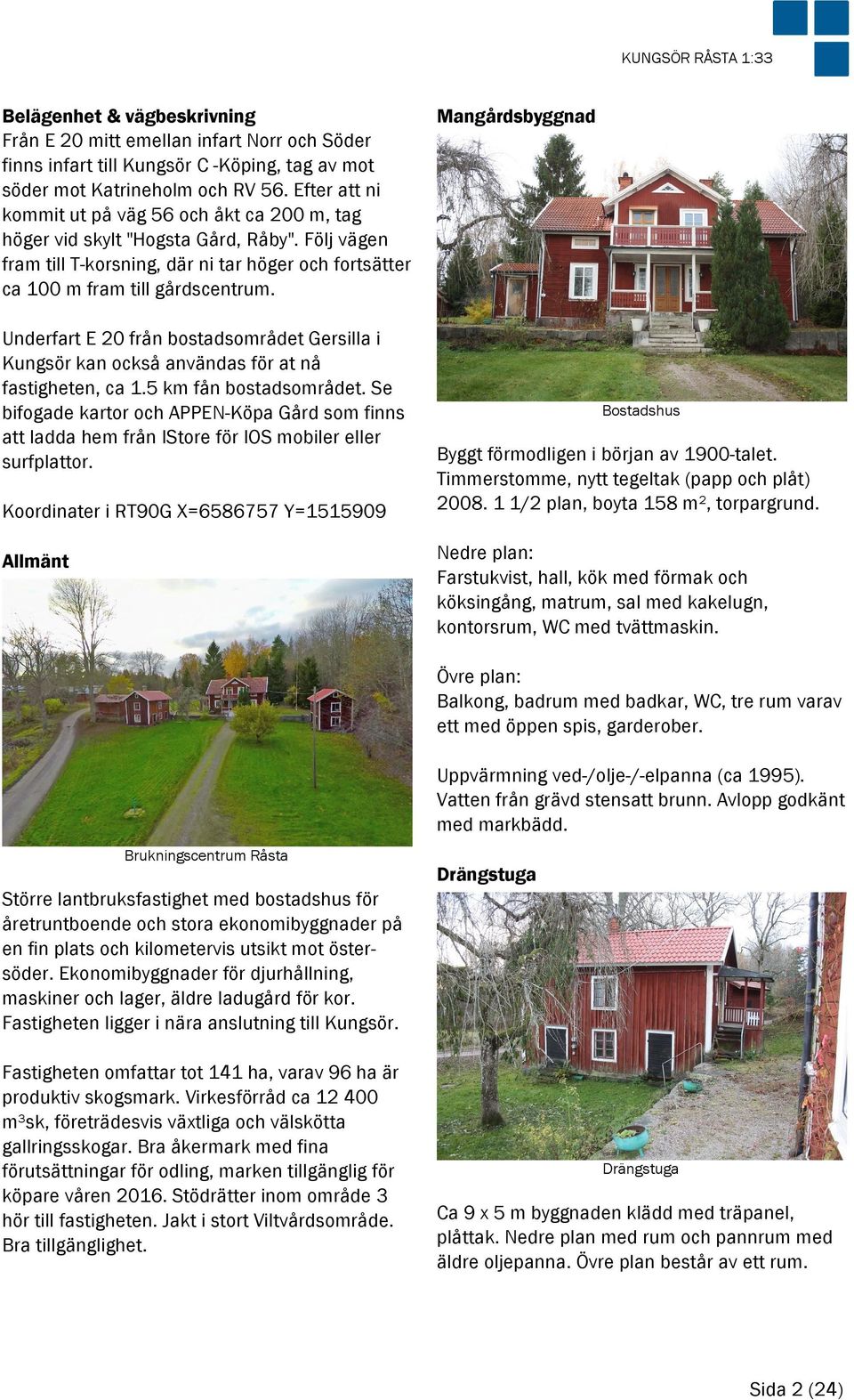Underfart E 20 från bostadsområdet Gersilla i Kungsör kan också användas för at nå fastigheten, ca 1.5 km fån bostadsområdet.