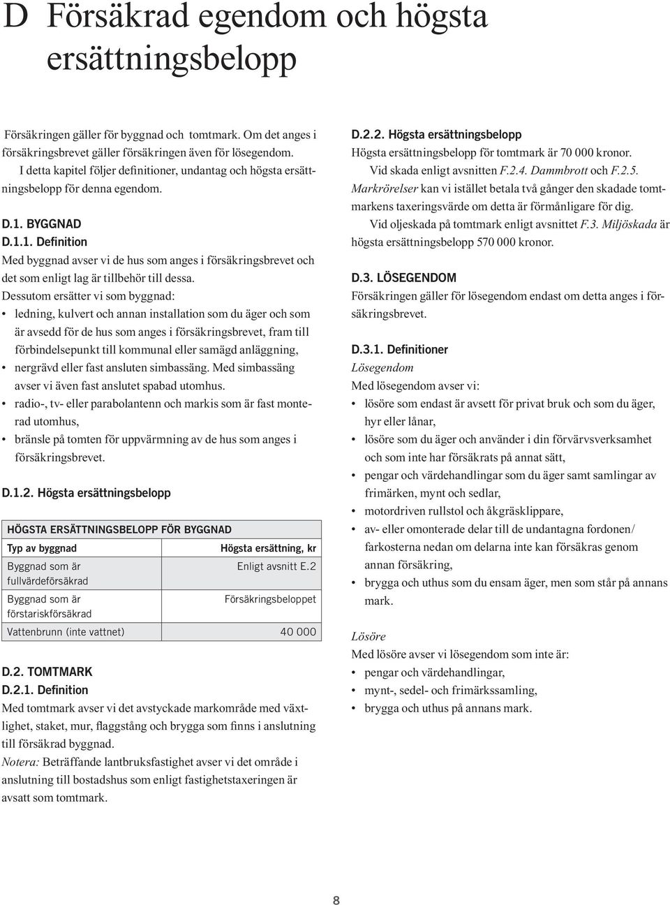 BYGGNAD D.1.1. Definition Med byggnad avser vi de hus som anges i försäkringsbrevet och det som enligt lag är tillbehör till dessa.