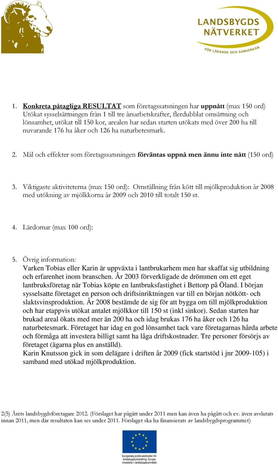 Viktigaste aktiviteterna (max 150 ord): Omställning från kött till mjölkproduktion år 2008 med utökning av mjölkkorna år 2009 och 2010 till totalt 150 st. 4. Lärdomar (max 100 ord): 5.