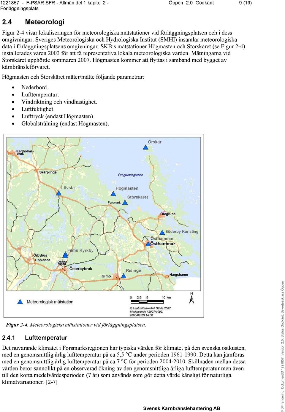 SKB:s mätstationer Högmasten och Storskäret (se Figur 2-4) installerades våren 2003 för att få representativa lokala meteorologiska värden. Mätningarna vid Storskäret upphörde sommaren 2007.