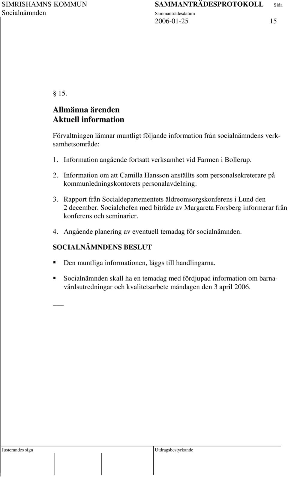 Rapport från Socialdepartementets äldreomsorgskonferens i Lund den 2 december. Socialchefen med biträde av Margareta Forsberg informerar från konferens och seminarier. 4.