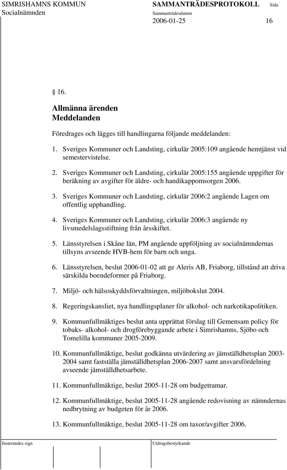 3. Sveriges Kommuner och Landsting, cirkulär 2006:2 angående Lagen om offentlig upphandling. 4. Sveriges Kommuner och Landsting, cirkulär 2006:3 angående ny livsmedelslagsstiftning från årsskiftet. 5.