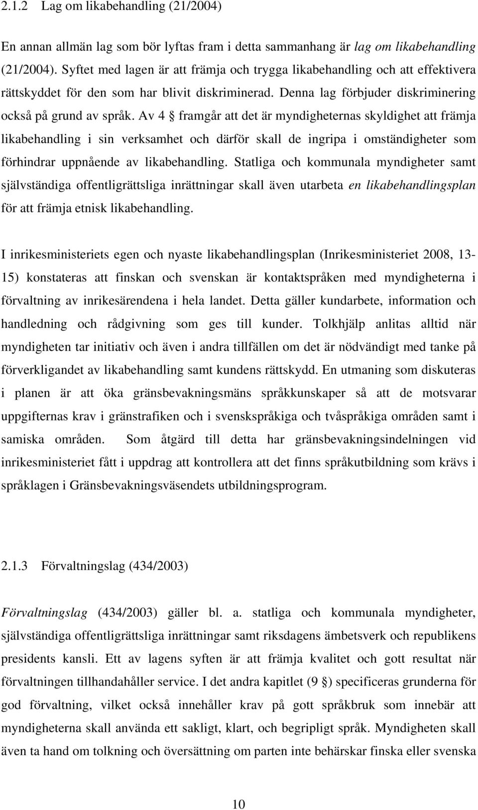 Av 4 framgår att det är myndigheternas skyldighet att främja likabehandling i sin verksamhet och därför skall de ingripa i omständigheter som förhindrar uppnående av likabehandling.