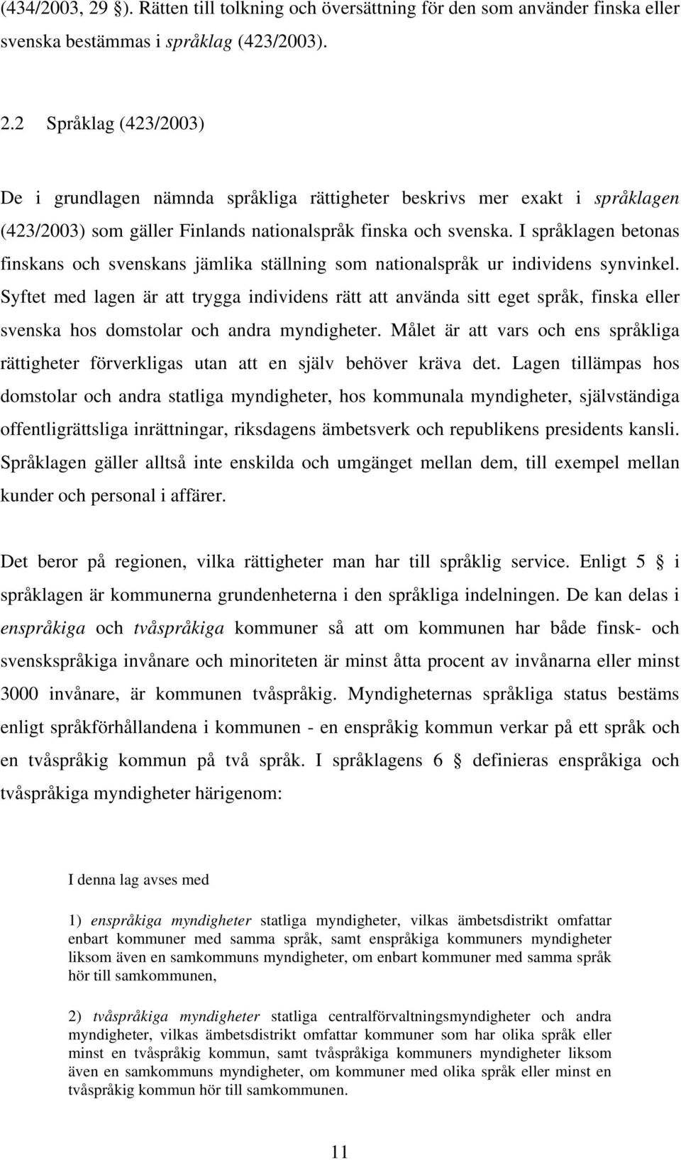 Syftet med lagen är att trygga individens rätt att använda sitt eget språk, finska eller svenska hos domstolar och andra myndigheter.