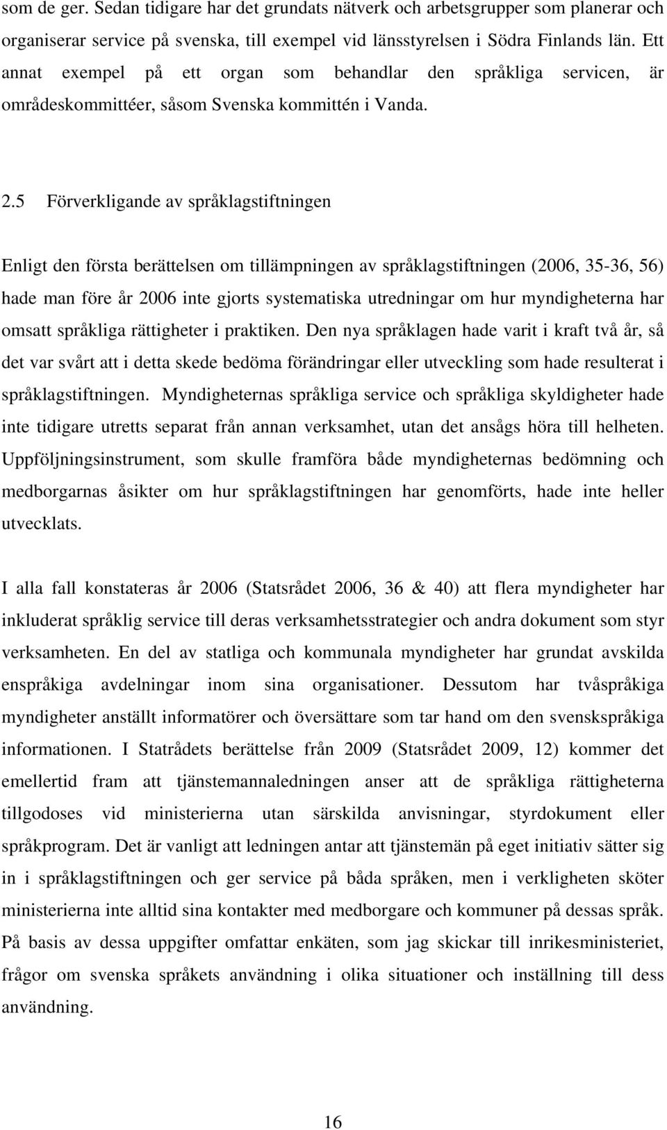 5 Förverkligande av språklagstiftningen Enligt den första berättelsen om tillämpningen av språklagstiftningen (2006, 35-36, 56) hade man före år 2006 inte gjorts systematiska utredningar om hur