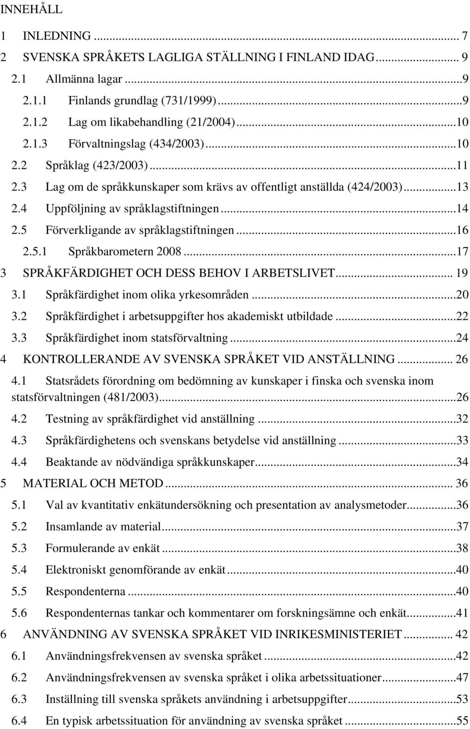 ..16 2.5.1 Språkbarometern 2008...17 3 SPRÅKFÄRDIGHET OCH DESS BEHOV I ARBETSLIVET... 19 3.1 Språkfärdighet inom olika yrkesområden...20 3.2 Språkfärdighet i arbetsuppgifter hos akademiskt utbildade.