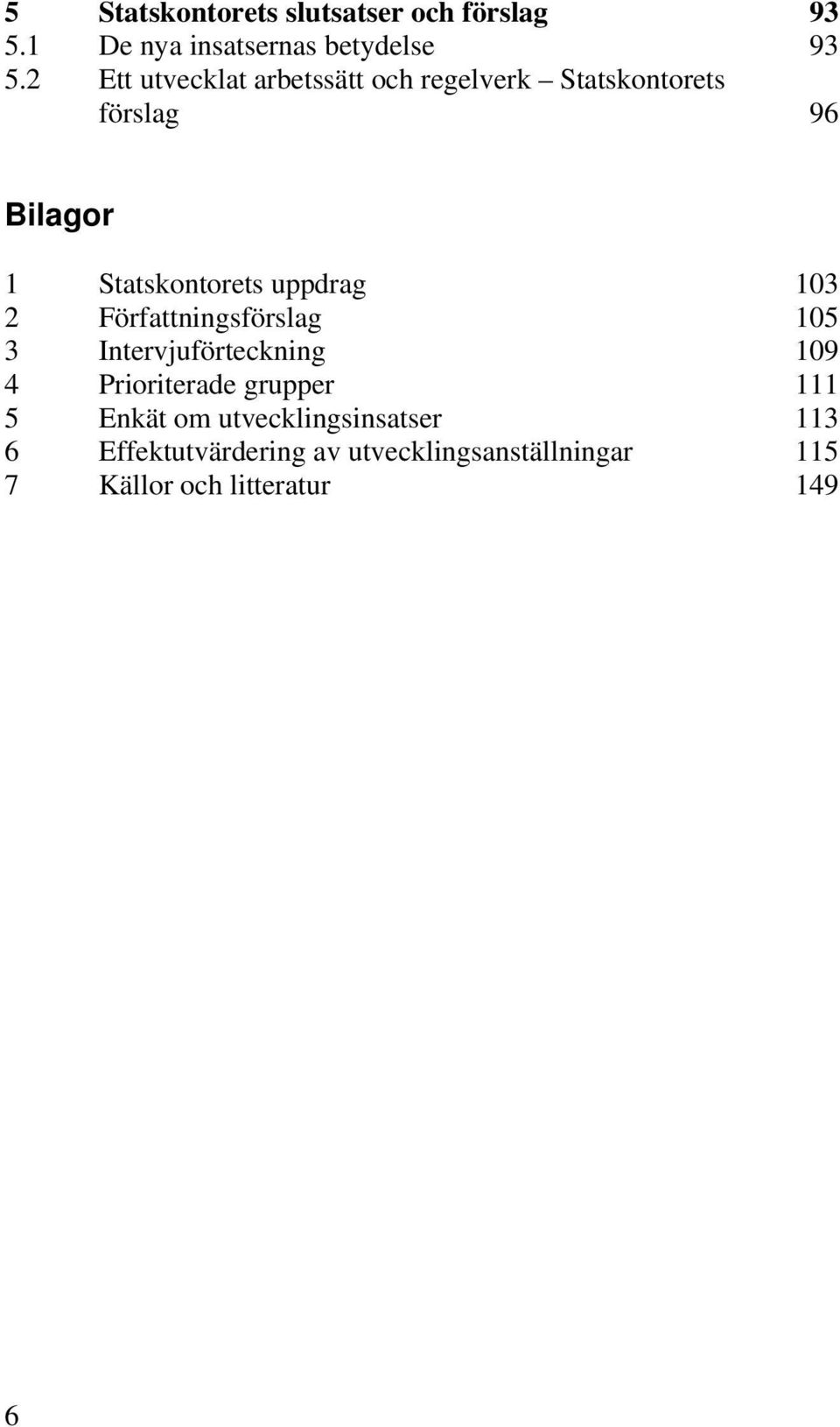 uppdrag 103 2 Författningsförslag 105 3 Intervjuförteckning 109 4 Prioriterade grupper 111 5