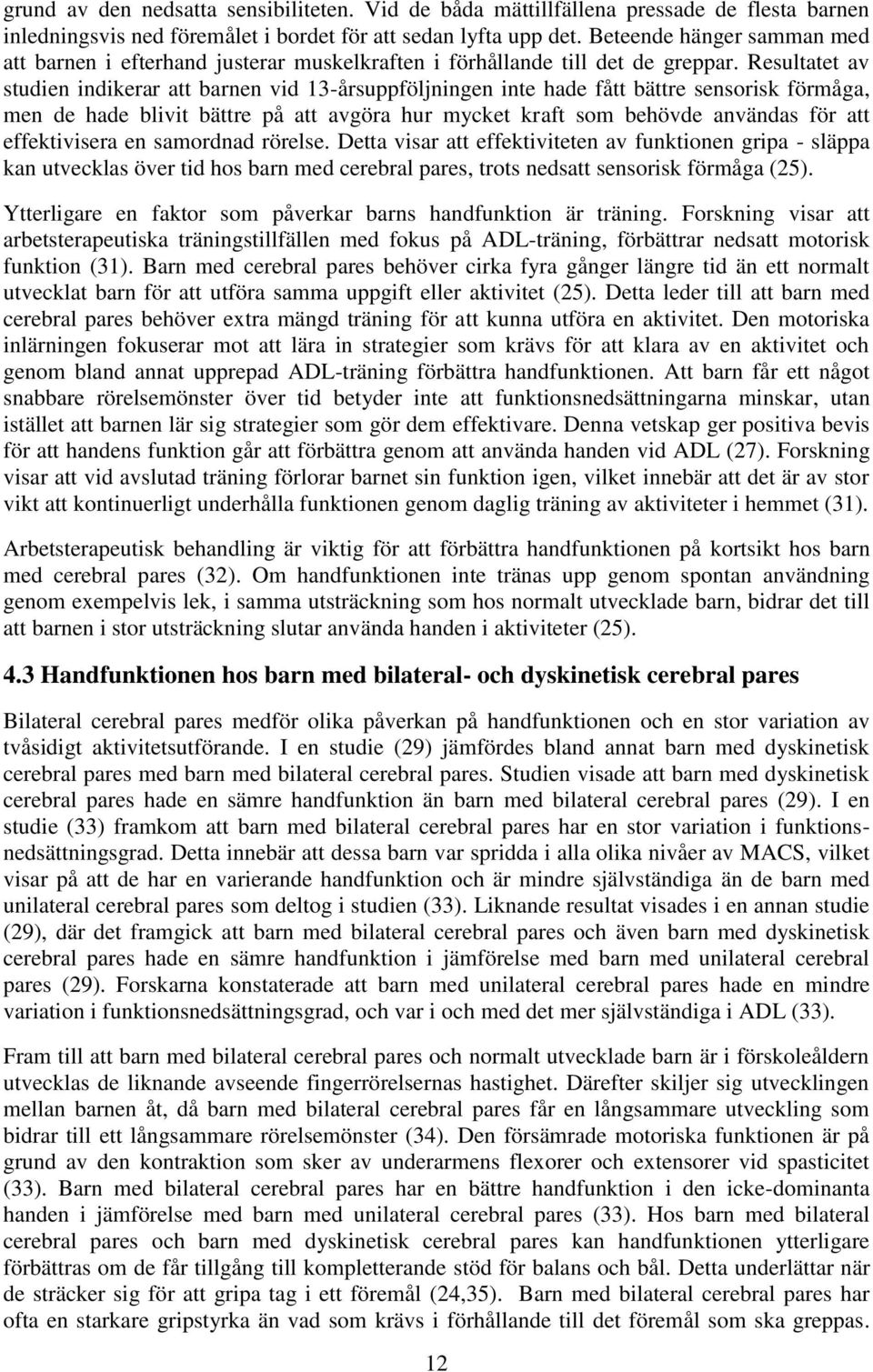 Resultatet av studien indikerar att barnen vid 13-årsuppföljningen inte hade fått bättre sensorisk förmåga, men de hade blivit bättre på att avgöra hur mycket kraft som behövde användas för att