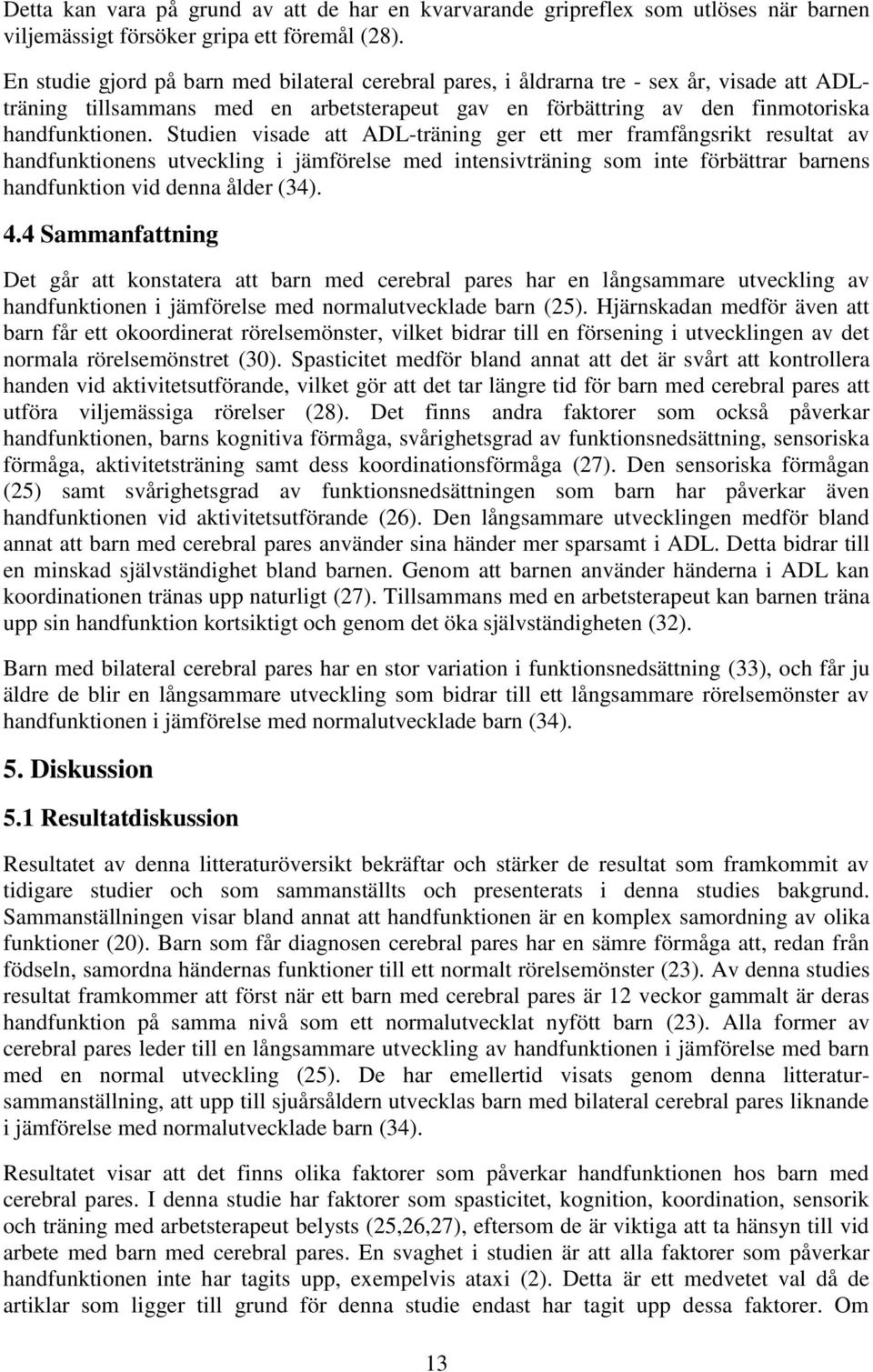 Studien visade att ADL-träning ger ett mer framfångsrikt resultat av handfunktionens utveckling i jämförelse med intensivträning som inte förbättrar barnens handfunktion vid denna ålder (34). 4.