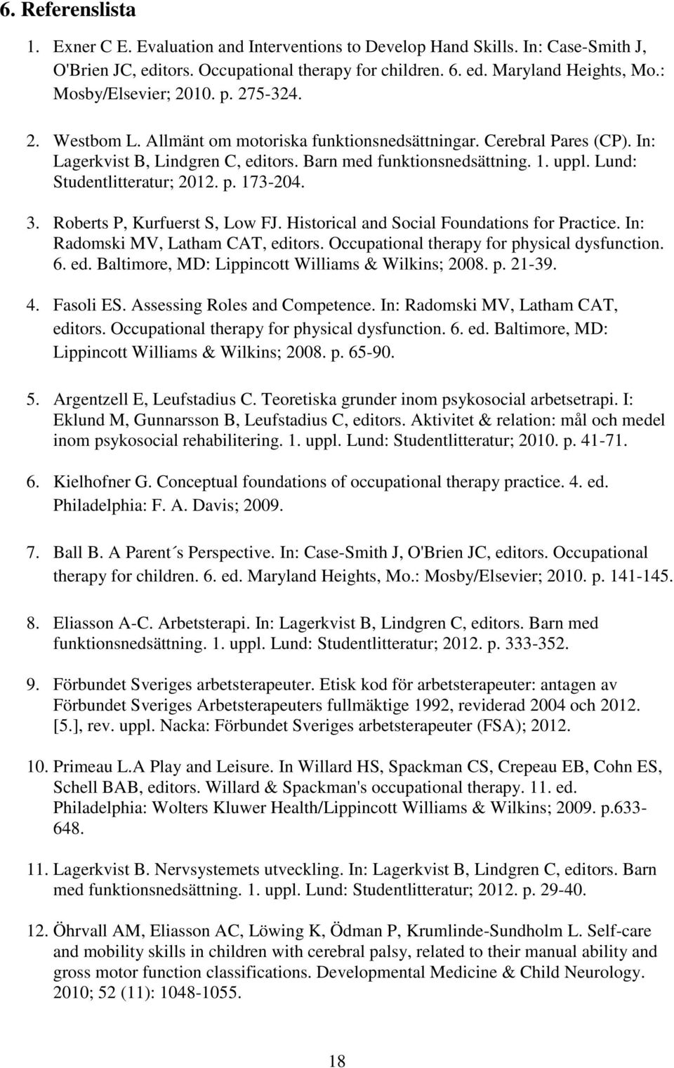 Lund: Studentlitteratur; 2012. p. 173-204. 3. Roberts P, Kurfuerst S, Low FJ. Historical and Social Foundations for Practice. In: Radomski MV, Latham CAT, editors.
