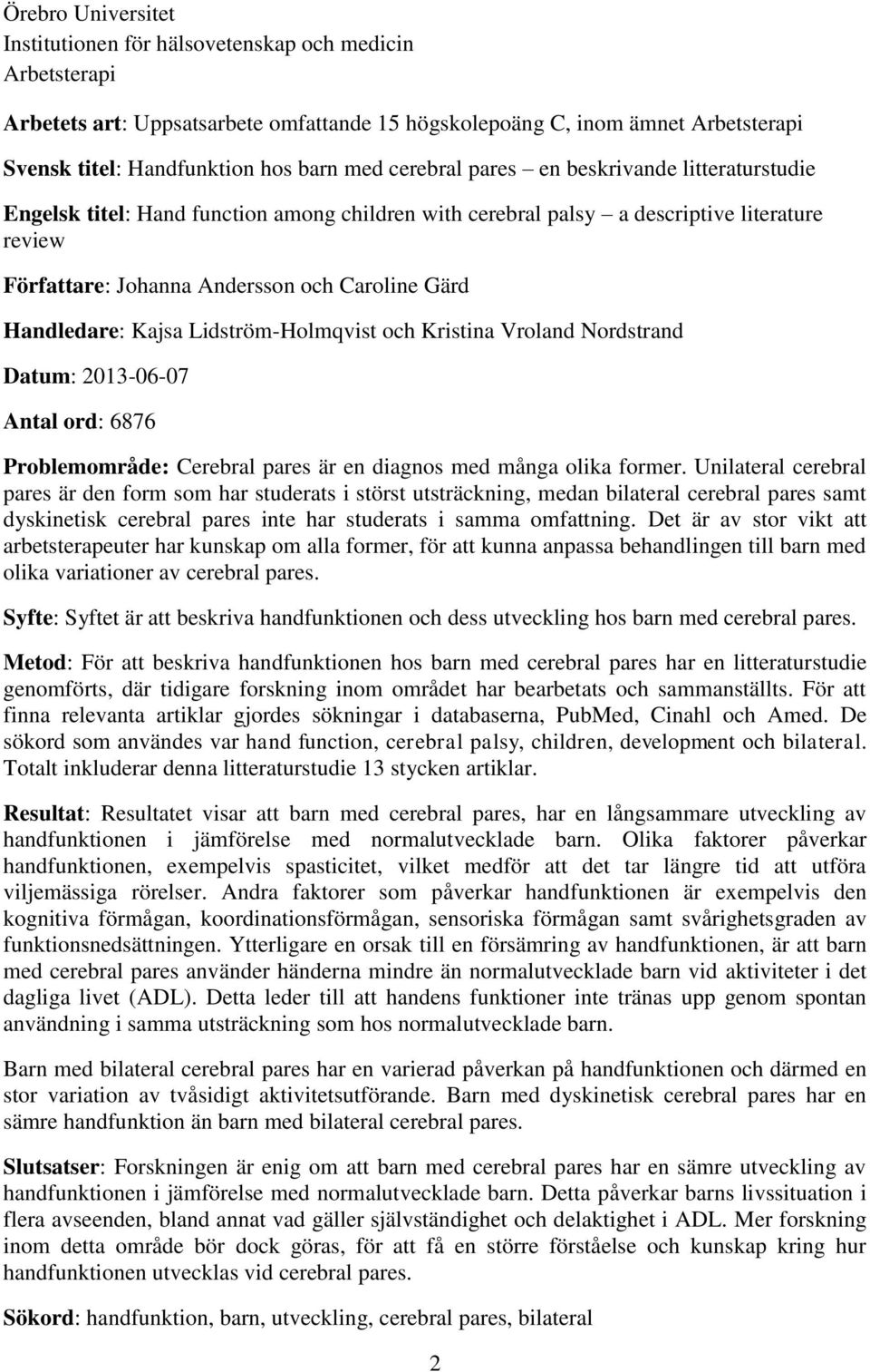 Handledare: Kajsa Lidström-Holmqvist och Kristina Vroland Nordstrand Datum: 2013-06-07 Antal ord: 6876 Problemområde: Cerebral pares är en diagnos med många olika former.