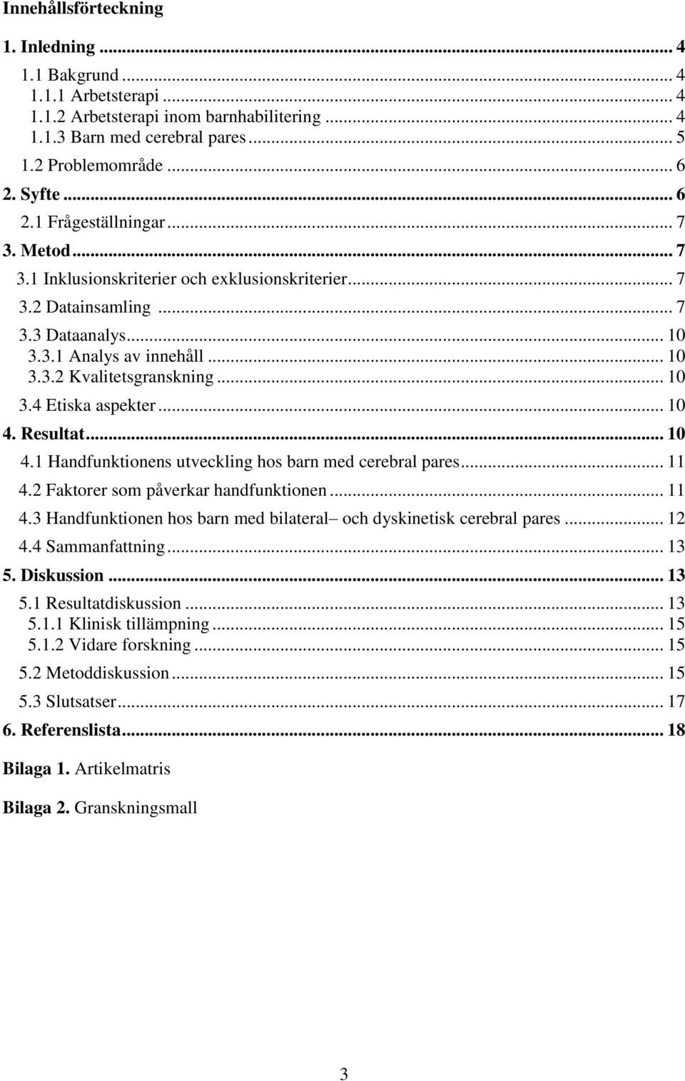 .. 10 3.4 Etiska aspekter... 10 4. Resultat... 10 4.1 Handfunktionens utveckling hos barn med cerebral pares... 11 4.2 Faktorer som påverkar handfunktionen... 11 4.3 Handfunktionen hos barn med bilateral och dyskinetisk cerebral pares.