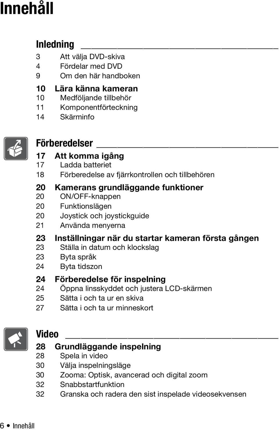 Inställningar när du startar kameran första gången 23 Ställa in datum och klockslag 23 Byta språk 24 Byta tidszon 24 Förberedelse för inspelning 24 Öppna linsskyddet och justera LCD-skärmen 25 Sätta