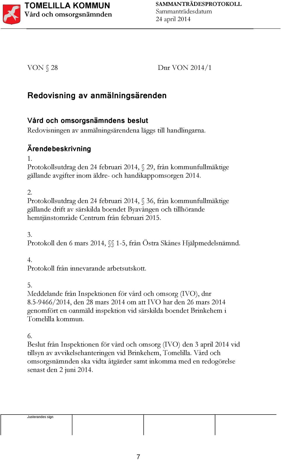 3. Protokoll den 6 mars 204, -5, från Östra Skånes Hjälpmedelsnämnd. 4. Protokoll från innevarande arbetsutskott. 5. Meddelande från Inspektionen för vård och omsorg (IVO), dnr 8.