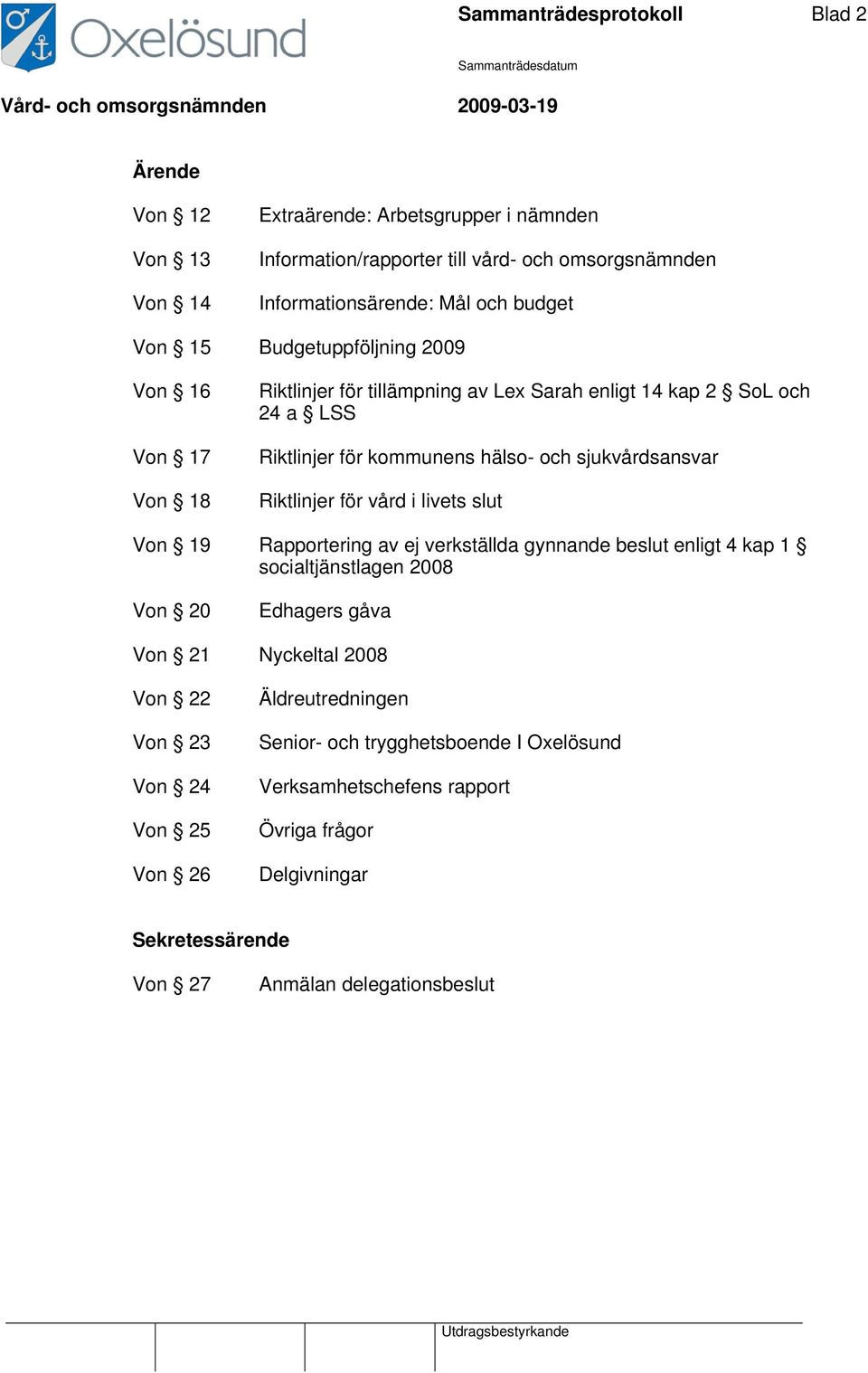 sjukvårdsansvar Riktlinjer för vård i livets slut Von 19 Rapportering av ej verkställda gynnande beslut enligt 4 kap 1 socialtjänstlagen 2008 Von 20 Edhagers gåva Von 21 Nyckeltal