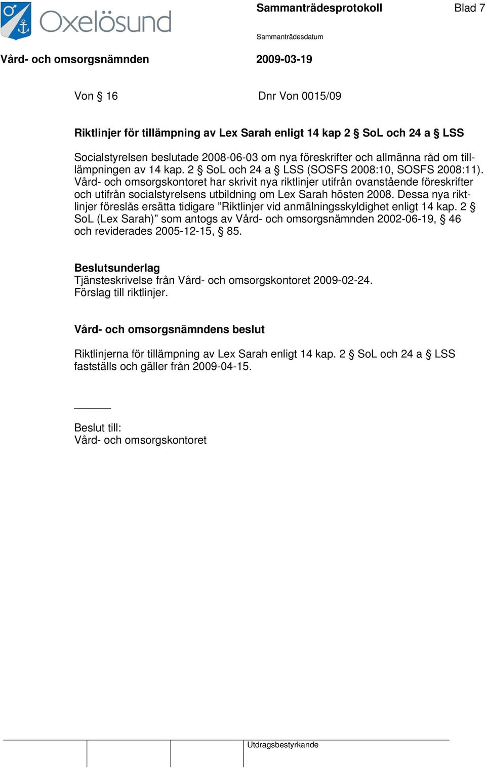 Vård- och omsorgskontoret har skrivit nya riktlinjer utifrån ovanstående föreskrifter och utifrån socialstyrelsens utbildning om Lex Sarah hösten 2008.