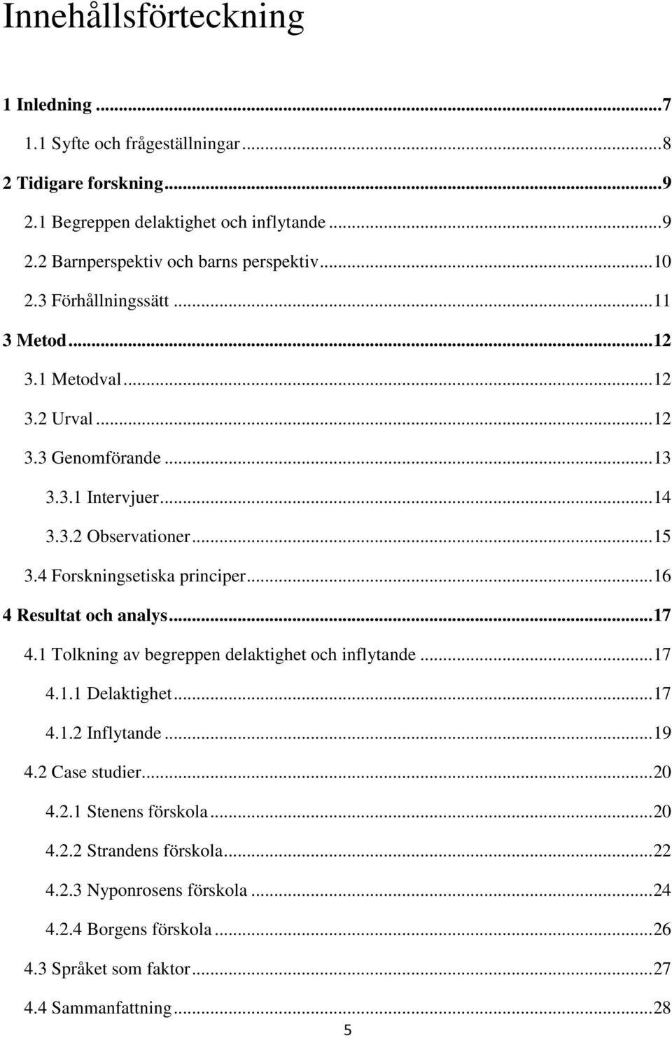 4 Forskningsetiska principer... 16 4 Resultat och analys... 17 4.1 Tolkning av begreppen delaktighet och inflytande... 17 4.1.1 Delaktighet... 17 4.1.2 Inflytande... 19 4.