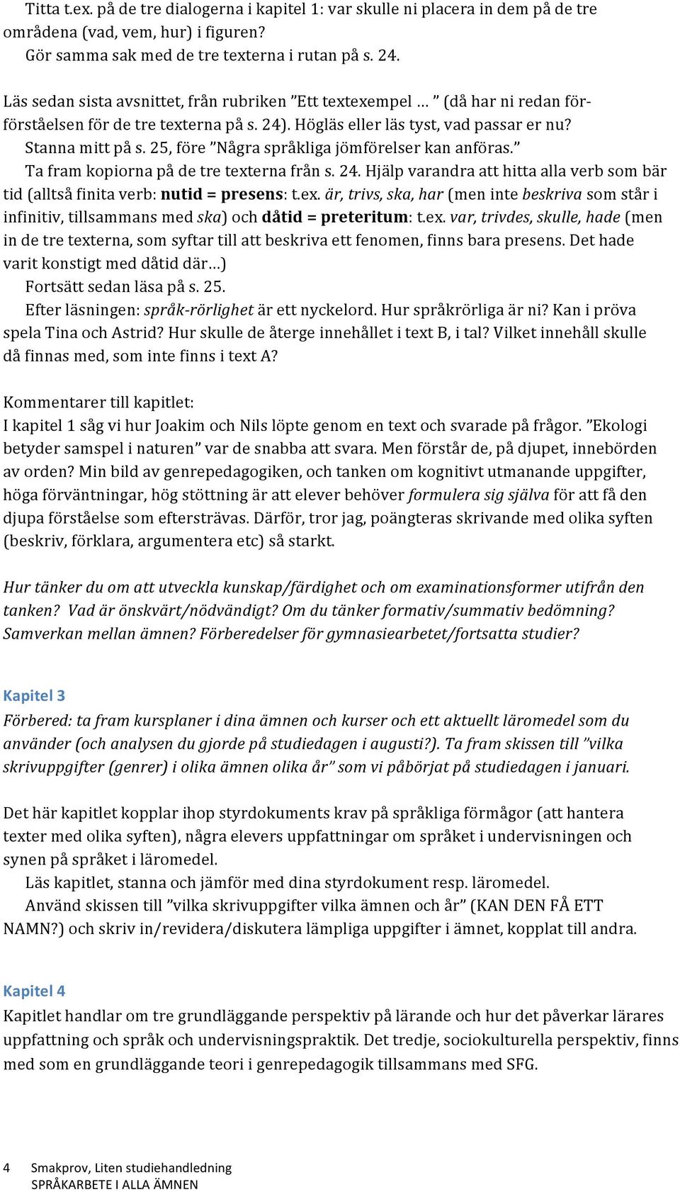 25, före Några språkliga jömförelser kan anföras. Ta fram kopiorna på de tre texterna från s. 24. Hjälp varandra att hitta alla verb som bär tid (alltså finita verb: nutid = presens: t.ex. är, trivs, ska, har (men inte beskriva som står i infinitiv, tillsammans med ska) och dåtid = preteritum: t.