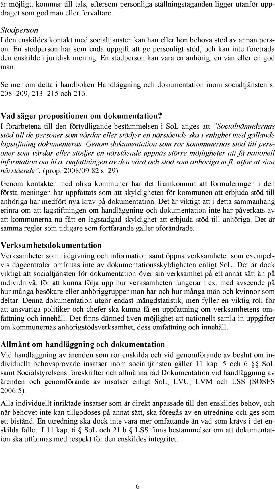 En stödperson har som enda uppgift att ge personligt stöd, och kan inte företräda den enskilde i juridisk mening. En stödperson kan vara en anhörig, en vän eller en god man.