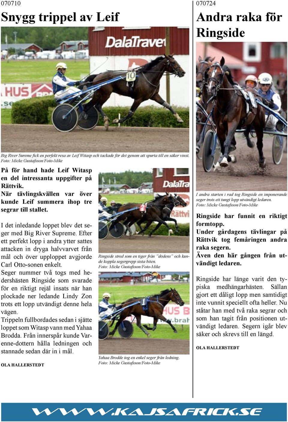 I det inledande loppet blev det seger med Big River Supreme. Efter ett perfekt lopp i andra ytter sattes attacken in dryga halvvarvet från mål och över upploppet avgjorde Carl Otto-sonen enkelt.