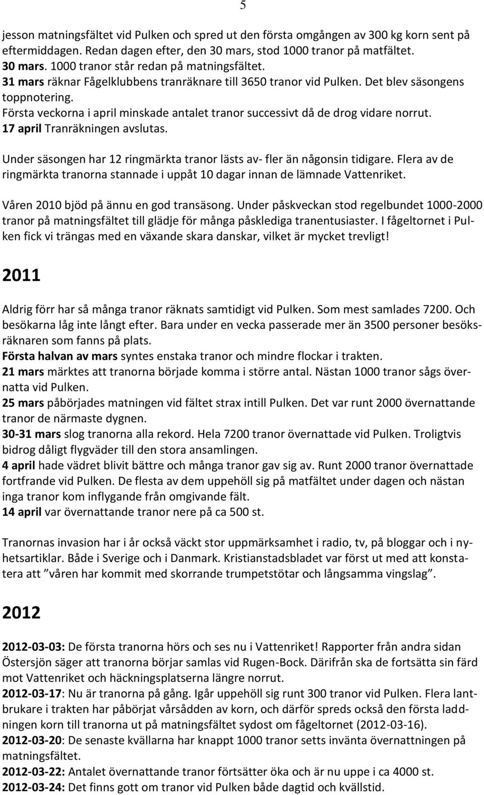 17 april Tranräkningen avslutas. Under säsongen har 12 ringmärkta tranor lästs av- fler än någonsin tidigare. Flera av de ringmärkta tranorna stannade i uppåt 10 dagar innan de lämnade Vattenriket.