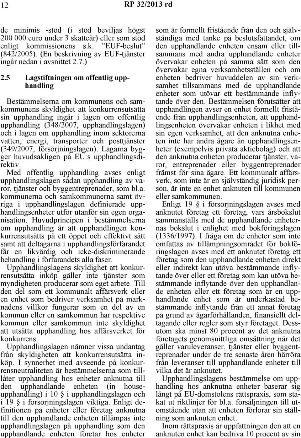 upphandlingslagen) och i lagen om upphandling inom sektorerna vatten, energi, transporter och posttjänster (349/2007, försörjningslagen). Lagarna bygger huvudsakligen på EU:s upphandlingsdirektiv.