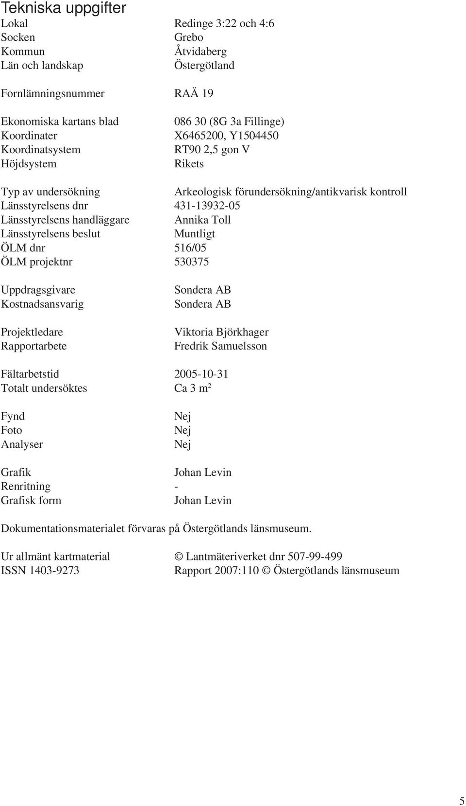 Toll Länsstyrelsens beslut Muntligt ÖLM dnr 516/05 ÖLM projektnr 530375 Uppdragsgivare Kostnadsansvarig Projektledare Rapportarbete Sondera AB Sondera AB Viktoria Björkhager Fredrik Samuelsson