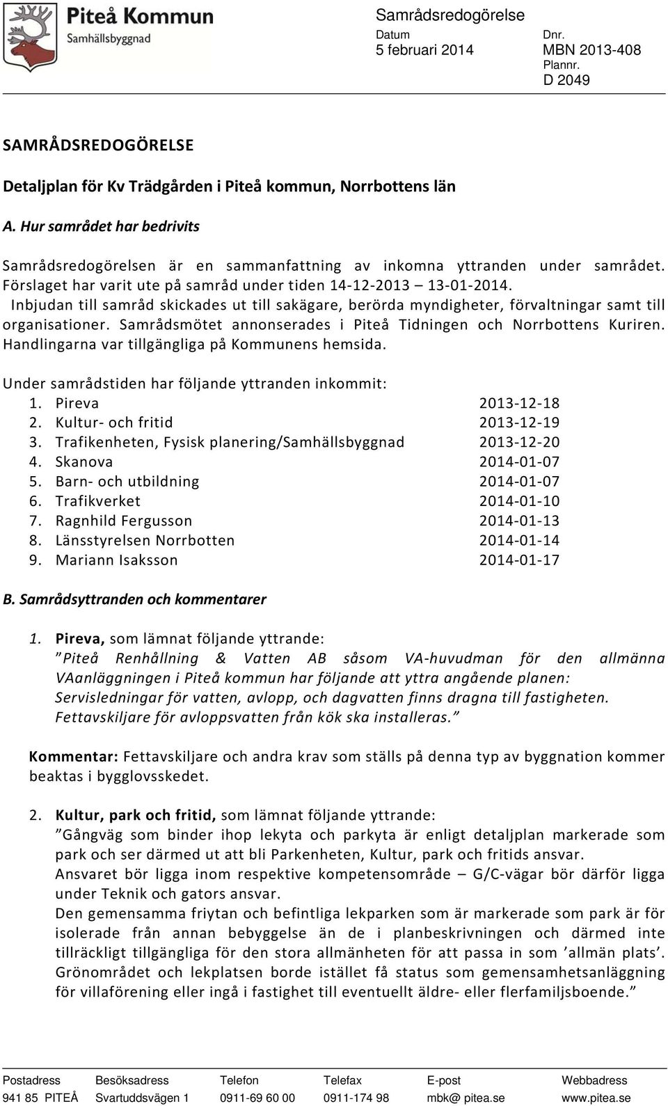 Samrådsmötet annonserades i Piteå Tidningen och Norrbottens Kuriren. Handlingarna var tillgängliga på Kommunens hemsida. Under samrådstiden har följande yttranden inkommit: 1. Pireva 2013 12 18 2.