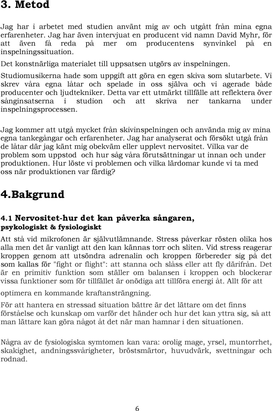 Det konstnärliga materialet till uppsatsen utgörs av inspelningen. Studiomusikerna hade som uppgift att göra en egen skiva som slutarbete.