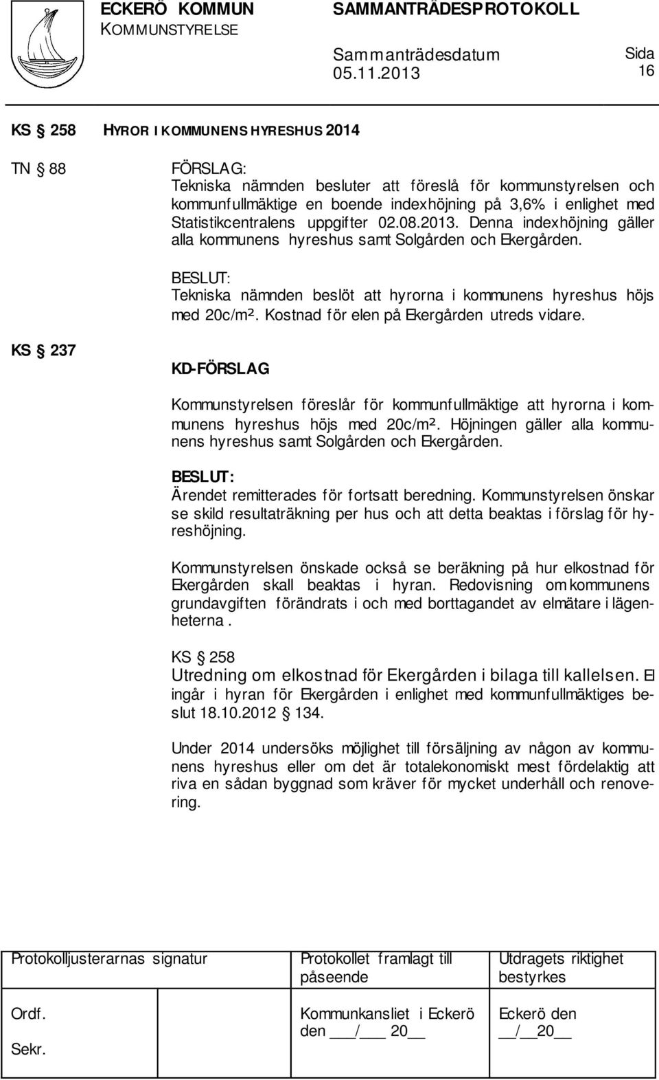 Kostnad för elen på Ekergården utreds vidare. KS 237 Kommunstyrelsen föreslår för kommunfullmäktige att hyrorna i kommunens hyreshus höjs med 20c/m².