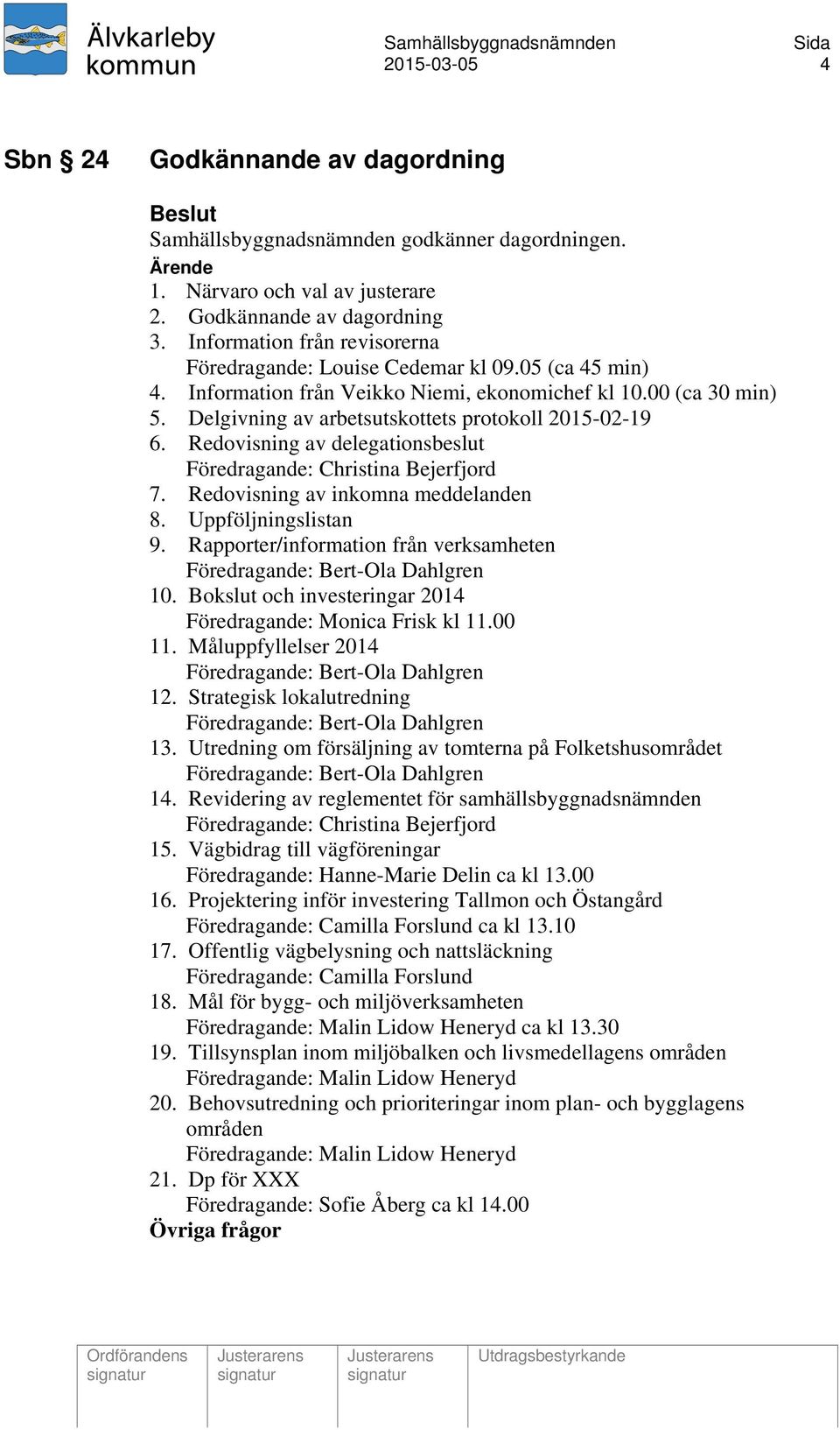 Delgivning av arbetsutskottets protokoll 2015-02-19 6. Redovisning av delegationsbeslut Föredragande: Christina Bejerfjord 7. Redovisning av inkomna meddelanden 8. Uppföljningslistan 9.