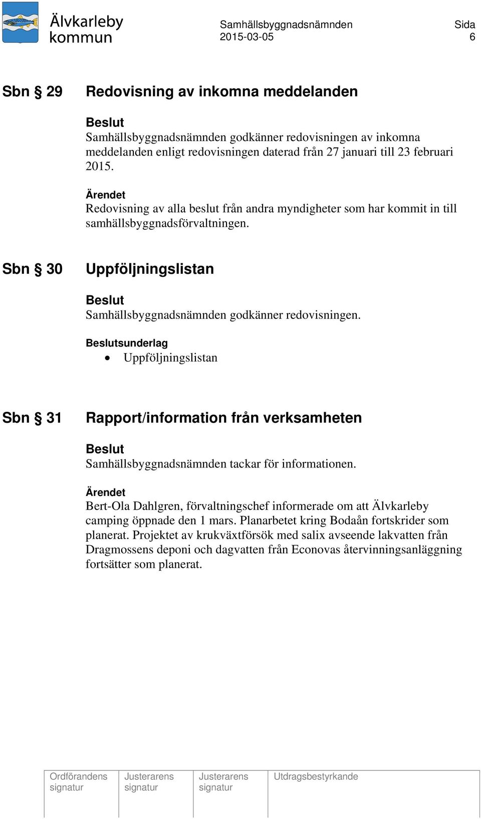 sunderlag Uppföljningslistan Sbn 31 Rapport/information från verksamheten Samhällsbyggnadsnämnden tackar för informationen.