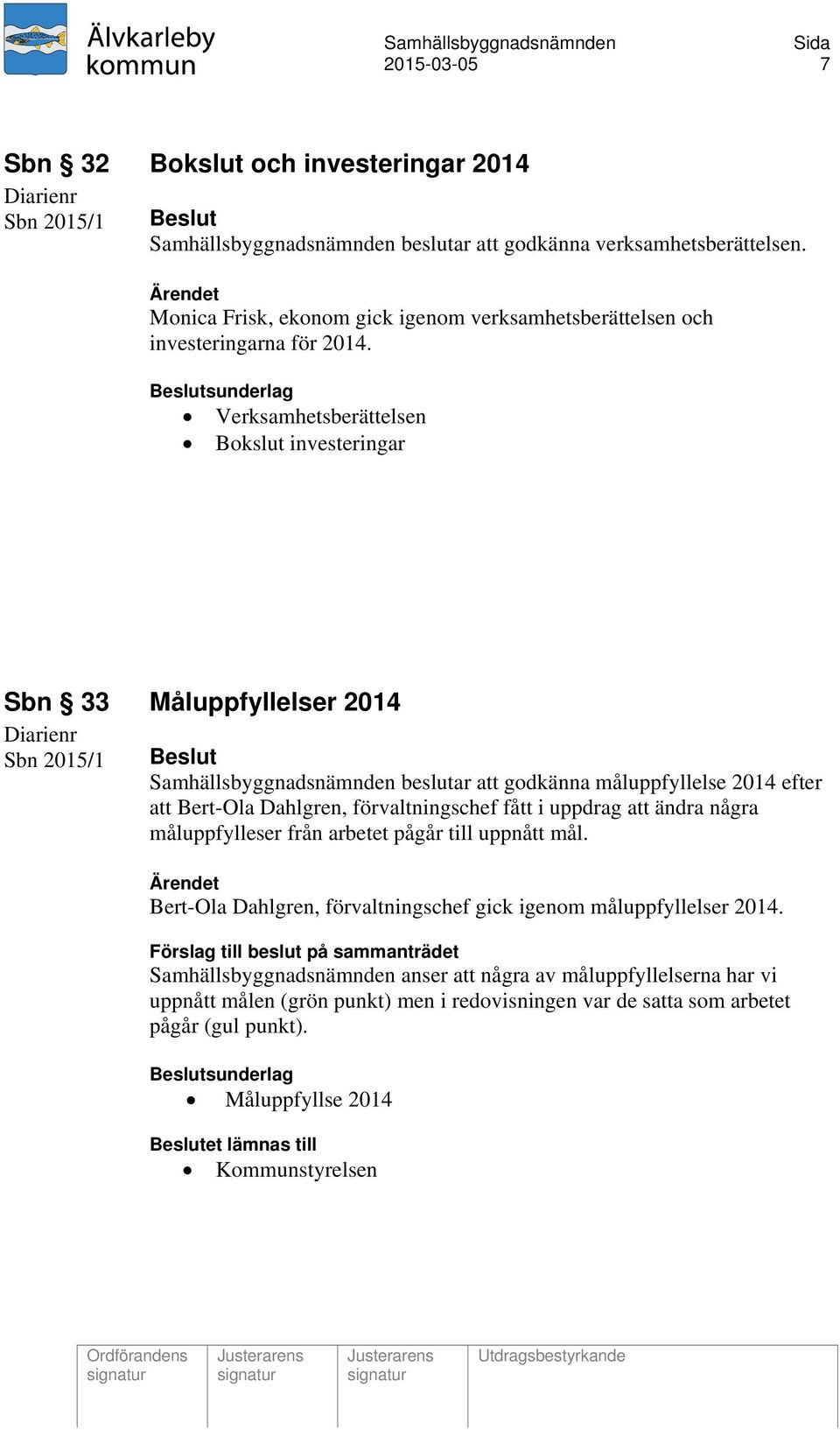 sunderlag Verksamhetsberättelsen Bokslut investeringar Sbn 33 Måluppfyllelser 2014 Sbn 2015/1 Samhällsbyggnadsnämnden beslutar att godkänna måluppfyllelse 2014 efter att Bert-Ola Dahlgren,