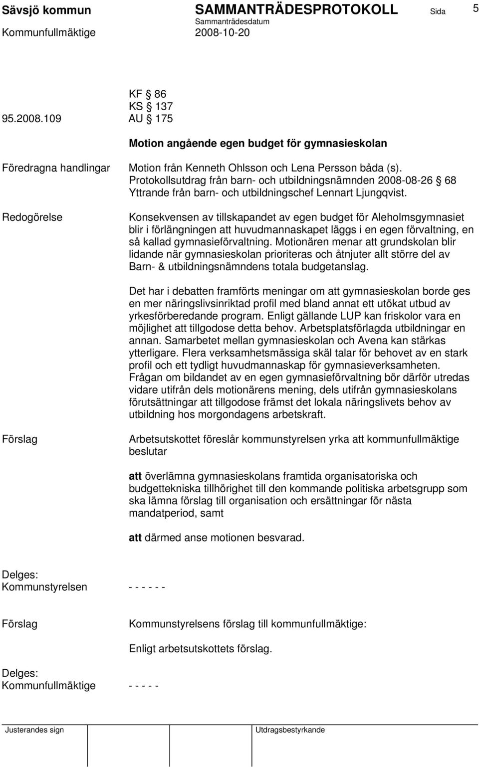 Konsekvensen av tillskapandet av egen budget för Aleholmsgymnasiet blir i förlängningen att huvudmannaskapet läggs i en egen förvaltning, en så kallad gymnasieförvaltning.