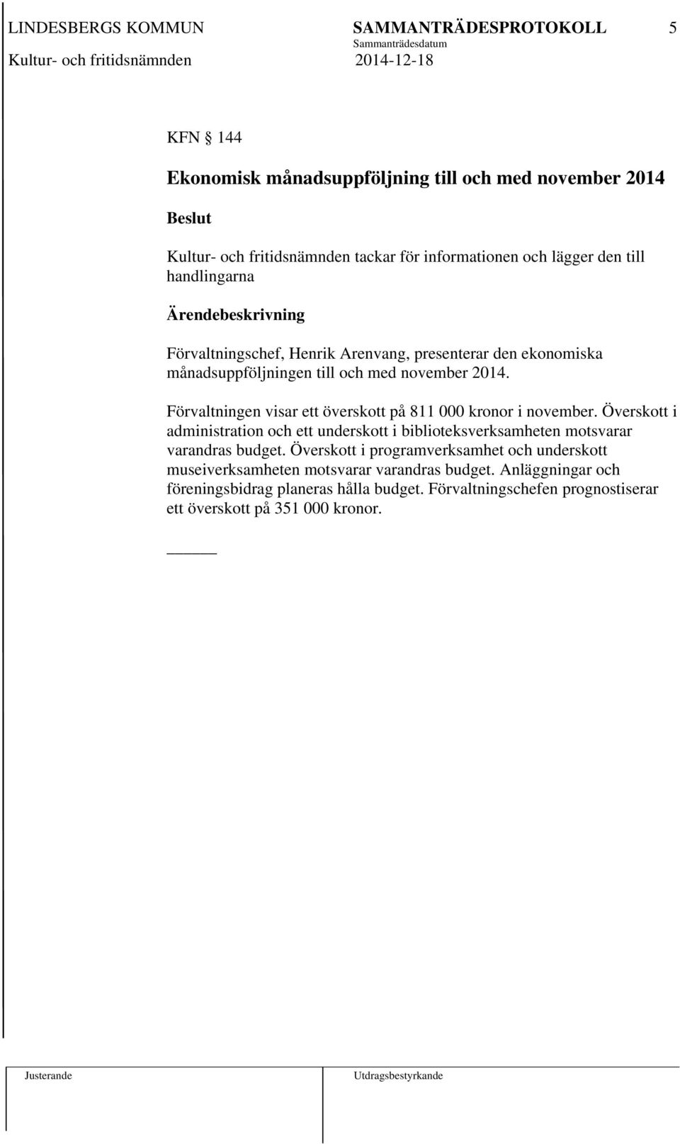 Förvaltningen visar ett överskott på 811 000 kronor i november. Överskott i administration och ett underskott i biblioteksverksamheten motsvarar varandras budget.