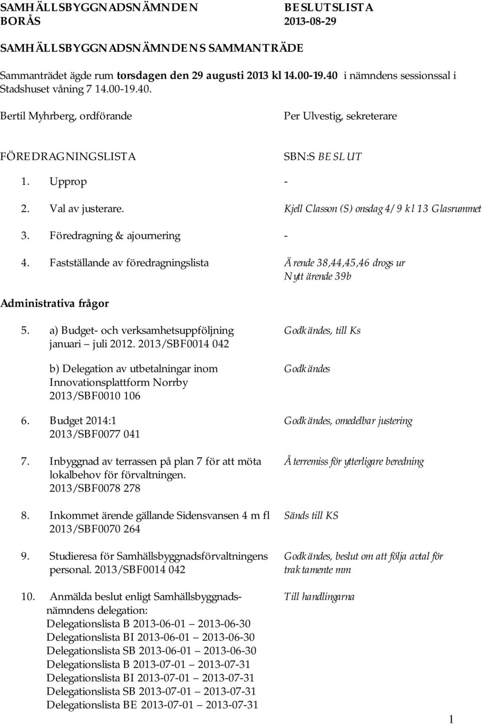 Kjell Classon (S) onsdag 4/9 kl 13 Glasrummet 3. Föredragning & ajournering - 4. Fastställande av föredragningslista Ärende 38,44,45,46 drogs ur Nytt ärende 39b Administrativa frågor 5.