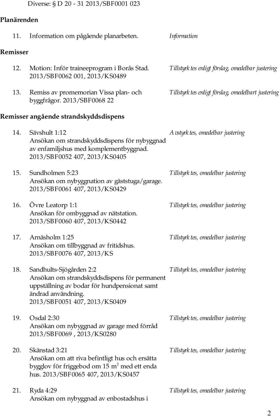 2013/SBF0068 22 Remisser angående strandskyddsdispens 14. Sävshult 1:12 Avstyrktes, omedelbar justering Ansökan om strandskyddsdispens för nybyggnad av enfamiljshus med komplementbyggnad.